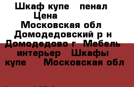 Шкаф-купе   пенал › Цена ­ 25 000 - Московская обл., Домодедовский р-н, Домодедово г. Мебель, интерьер » Шкафы, купе   . Московская обл.
